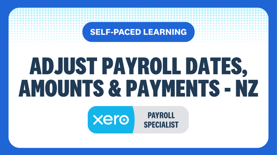 ADJUST PAYROLL DATES, AMOUNTS & PAYMENTS SELF-PACED LEARNING XERO PAYROLL SPECIALIST