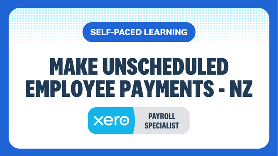 MAKE UNSCHEDULED EMPLOYEE PAYMENTS SELF-PACED LEARNING XERO PAYROLL SPECIALIST